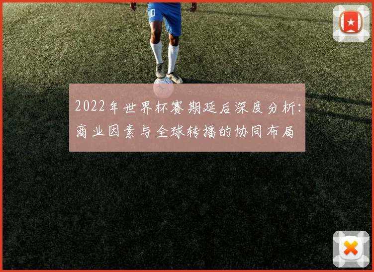 2022年世界杯赛期延后深度分析：商业因素与全球转播的协同布局