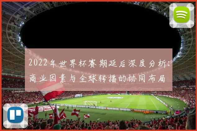 2022年世界杯赛期延后深度分析：商业因素与全球转播的协同布局