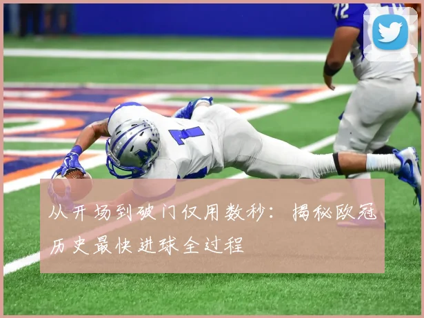 从开场到破门仅用数秒：揭秘欧冠历史最快进球全过程