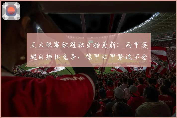 五大联赛欧冠积分榜更新：西甲英超白热化竞争，德甲法甲紧追不舍