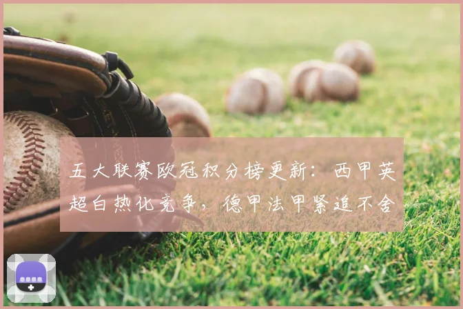 五大联赛欧冠积分榜更新：西甲英超白热化竞争，德甲法甲紧追不舍