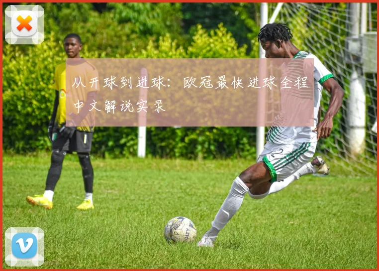 从开球到进球：欧冠最快进球全程中文解说实录