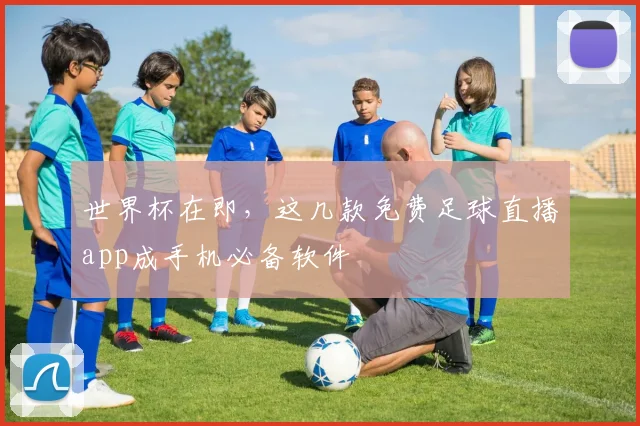 世界杯在即，这几款免费足球直播app成手机必备软件