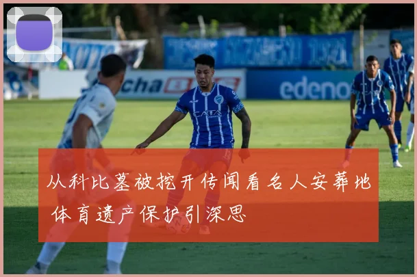 从科比墓被挖开传闻看名人安葬地 体育遗产保护引深思